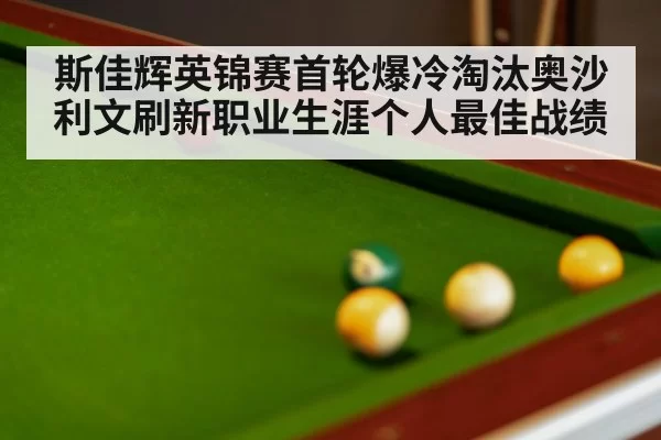 斯佳辉英锦赛首轮爆冷淘汰奥沙利文刷新职业生涯个人最佳战绩