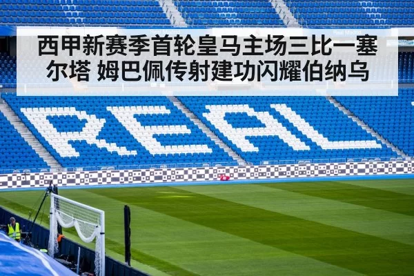 西甲新赛季首轮皇马主场三比一塞尔塔 姆巴佩传射建功闪耀伯纳乌